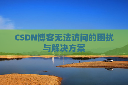 CSDN博客无法访问的困扰与解决方案